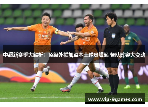 中超新赛季大解析:顶级外援加盟本土球员崛起 各队阵容大变动 中超新赛季大解析:顶级外援加盟本土球员崛起 各队阵容大变动