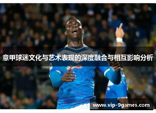 意甲球迷文化与艺术表现的深度融合与相互影响分析