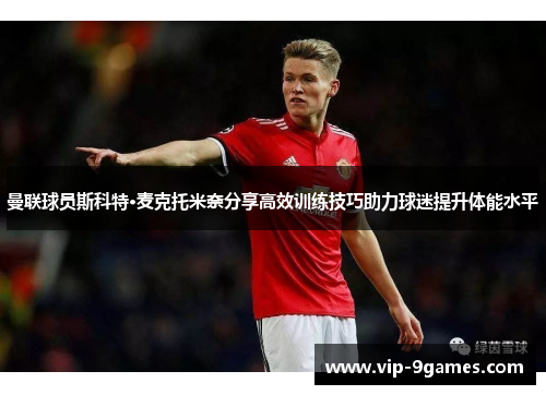 曼联球员斯科特·麦克托米奈分享高效训练技巧助力球迷提升体能水平