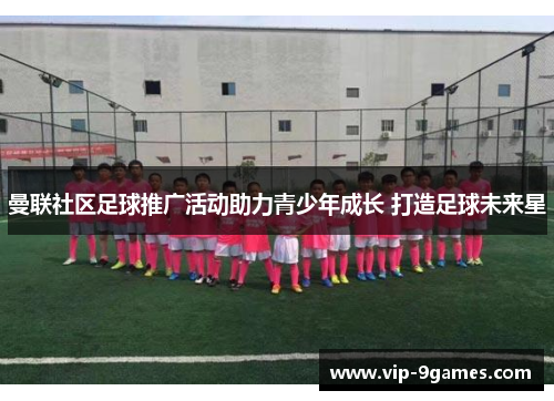 曼联社区足球推广活动助力青少年成长 打造足球未来星