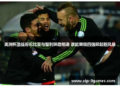 美洲杯激战哥伦比亚与智利狭路相逢 谁能晋级四强掀起新风暴 美洲杯激战哥伦比亚与智利狭路相逢 谁能晋级四强掀起新风暴