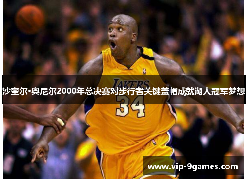 沙奎尔·奥尼尔2000年总决赛对步行者关键盖帽成就湖人冠军梦想 沙奎尔·奥尼尔2000年总决赛对步行者关键盖帽成就湖人冠军梦想
