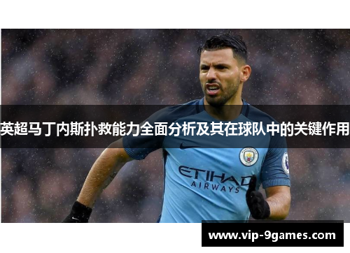 英超马丁内斯扑救能力全面分析及其在球队中的关键作用 英超马丁内斯扑救能力全面分析及其在球队中的关键作用