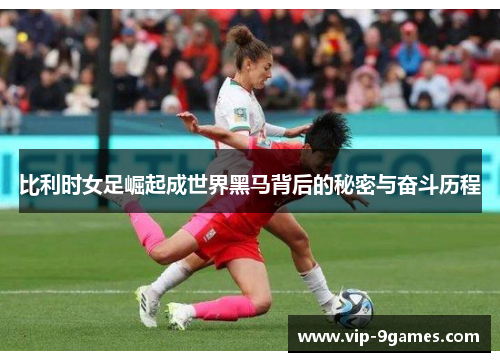 比利时女足崛起成世界黑马背后的秘密与奋斗历程