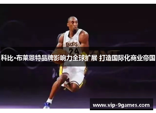 科比·布莱恩特品牌影响力全球扩展 打造国际化商业帝国