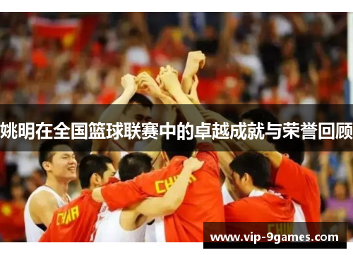 姚明在全国篮球联赛中的卓越成就与荣誉回顾 姚明在全国篮球联赛中的卓越成就与荣誉回顾