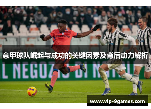 意甲球队崛起与成功的关键因素及背后动力解析 意甲球队崛起与成功的关键因素及背后动力解析