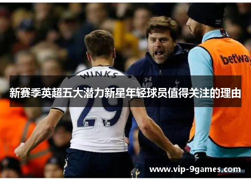 新赛季英超五大潜力新星年轻球员值得关注的理由