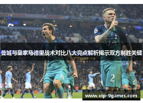 曼城与皇家马德里战术对比八大亮点解析揭示双方制胜关键