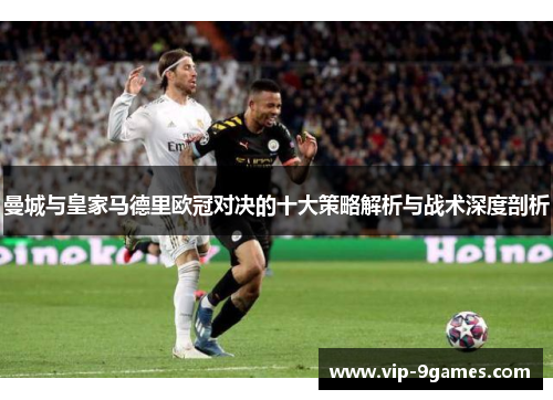 曼城与皇家马德里欧冠对决的十大策略解析与战术深度剖析