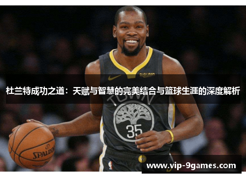 杜兰特成功之道：天赋与智慧的完美结合与篮球生涯的深度解析