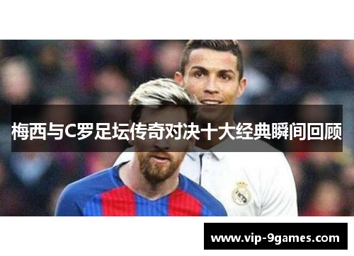 梅西与C罗足坛传奇对决十大经典瞬间回顾