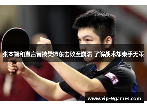 张本智和直言曾被樊振东击败至崩溃 了解战术却束手无策