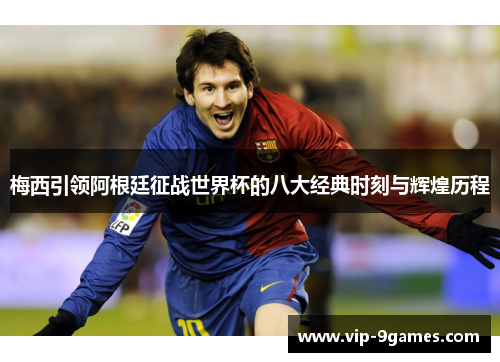 梅西引领阿根廷征战世界杯的八大经典时刻与辉煌历程