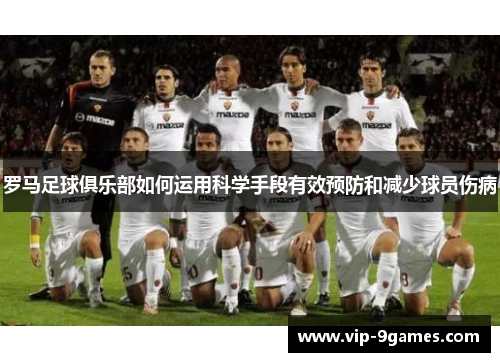 罗马足球俱乐部如何运用科学手段有效预防和减少球员伤病