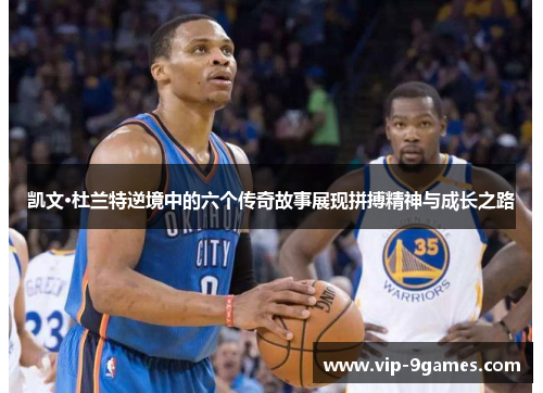 凯文·杜兰特逆境中的六个传奇故事展现拼搏精神与成长之路