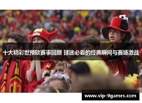 十大精彩世预欧赛事回顾 球迷必看的经典瞬间与赛场激战