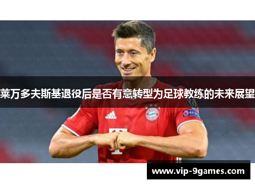 莱万多夫斯基退役后是否有意转型为足球教练的未来展望