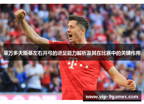 莱万多夫斯基左右开弓的逆足能力解析及其在比赛中的关键作用 莱万多夫斯基左右开弓的逆足能力解析及其在比赛中的关键作用