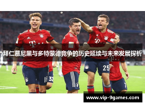 拜仁慕尼黑与多特蒙德竞争的历史延续与未来发展探析