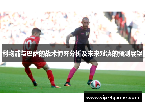 利物浦与巴萨的战术博弈分析及未来对决的预测展望