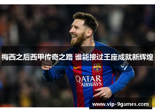 梅西之后西甲传奇之路 谁能接过王座成就新辉煌