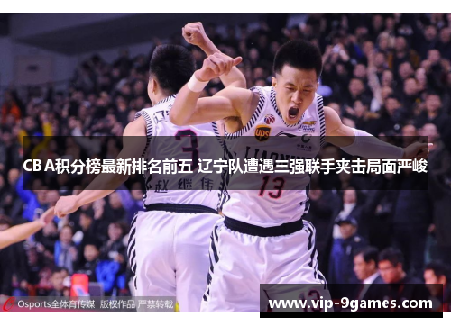 CBA积分榜最新排名前五 辽宁队遭遇三强联手夹击局面严峻