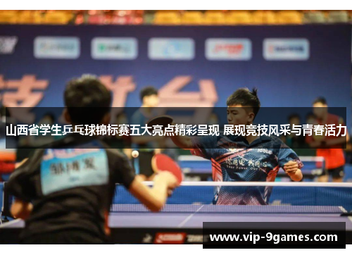 山西省学生乒乓球锦标赛五大亮点精彩呈现 展现竞技风采与青春活力