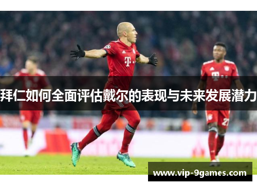 拜仁如何全面评估戴尔的表现与未来发展潜力 拜仁如何全面评估戴尔的表现与未来发展潜力