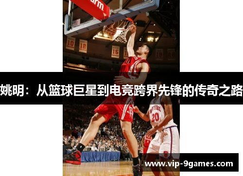 姚明:从篮球巨星到电竞跨界先锋的传奇之路 姚明:从篮球巨星到电竞跨界先锋的传奇之路