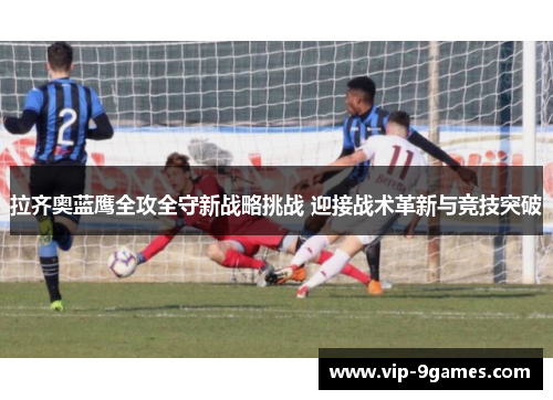拉齐奥蓝鹰全攻全守新战略挑战 迎接战术革新与竞技突破