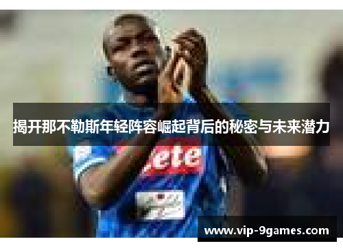 揭开那不勒斯年轻阵容崛起背后的秘密与未来潜力