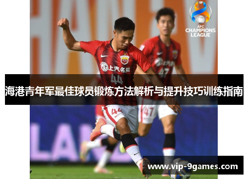 海港青年军最佳球员锻炼方法解析与提升技巧训练指南 海港青年军最佳球员锻炼方法解析与提升技巧训练指南