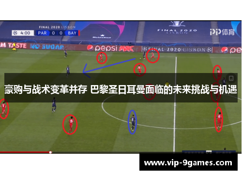 豪购与战术变革并存 巴黎圣日耳曼面临的未来挑战与机遇