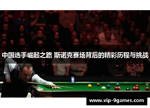 中国选手崛起之路 斯诺克赛场背后的精彩历程与挑战 中国选手崛起之路 斯诺克赛场背后的精彩历程与挑战