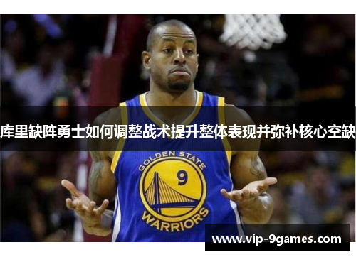 库里缺阵勇士如何调整战术提升整体表现并弥补核心空缺