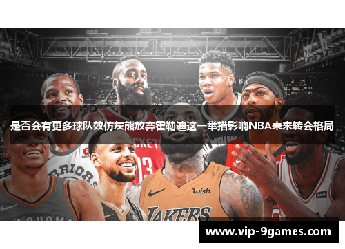 是否会有更多球队效仿灰熊放弃霍勒迪这一举措影响NBA未来转会格局