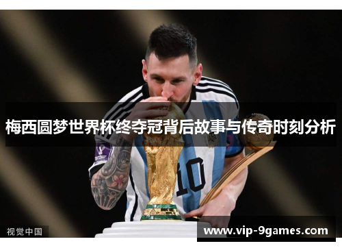 梅西圆梦世界杯终夺冠背后故事与传奇时刻分析