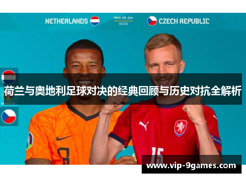 荷兰与奥地利足球对决的经典回顾与历史对抗全解析