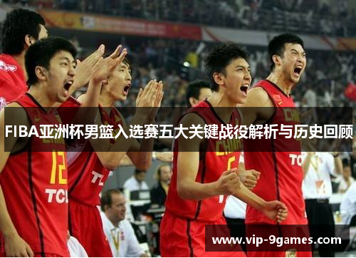 FIBA亚洲杯男篮入选赛五大关键战役解析与历史回顾