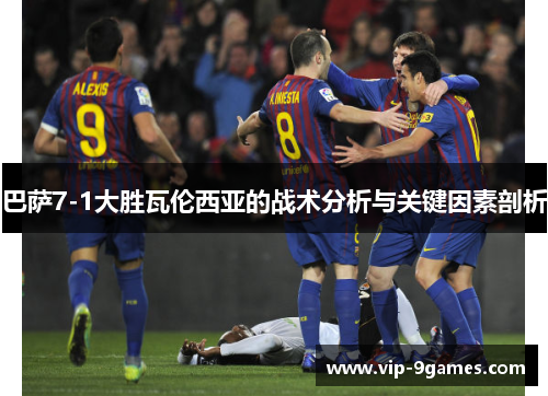 巴萨7-1大胜瓦伦西亚的战术分析与关键因素剖析