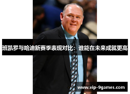 班凯罗与哈迪新赛季表现对比：谁能在未来成就更高