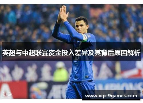 英超与中超联赛资金投入差异及其背后原因解析 英超与中超联赛资金投入差异及其背后原因解析
