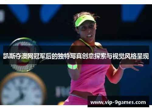 凯斯夺澳网冠军后的独特写真创意探索与视觉风格呈现 凯斯夺澳网冠军后的独特写真创意探索与视觉风格呈现