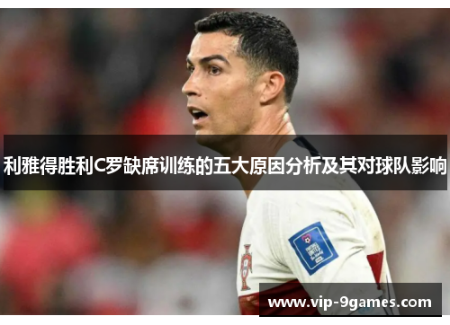 利雅得胜利C罗缺席训练的五大原因分析及其对球队影响