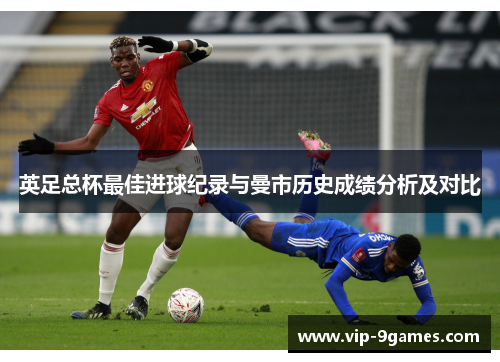 英足总杯最佳进球纪录与曼市历史成绩分析及对比