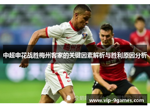 中超申花战胜梅州客家的关键因素解析与胜利原因分析