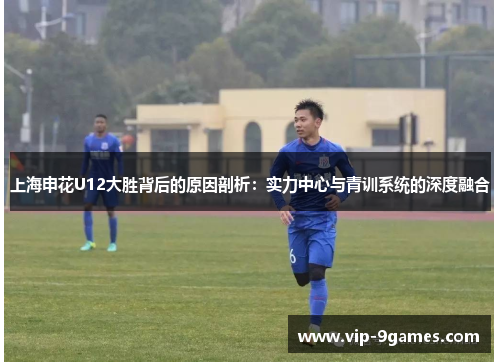上海申花U12大胜背后的原因剖析：实力中心与青训系统的深度融合