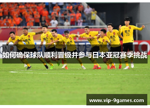 如何确保球队顺利晋级并参与日本亚冠赛季挑战