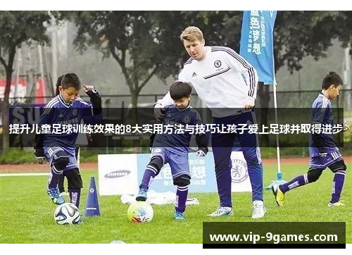 提升儿童足球训练效果的8大实用方法与技巧让孩子爱上足球并取得进步